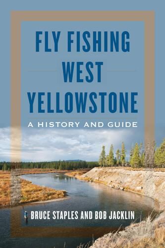 Fly Fishing West Yellowstone: a History and Guide