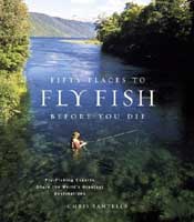 Fifty Places to Fly Fish Before You Die: Fly-fishing Experts Share the World's Greatest Destinations