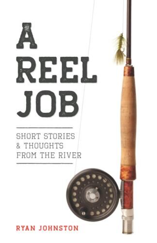 A Reel Job: Short Stories & Thoughts from the River