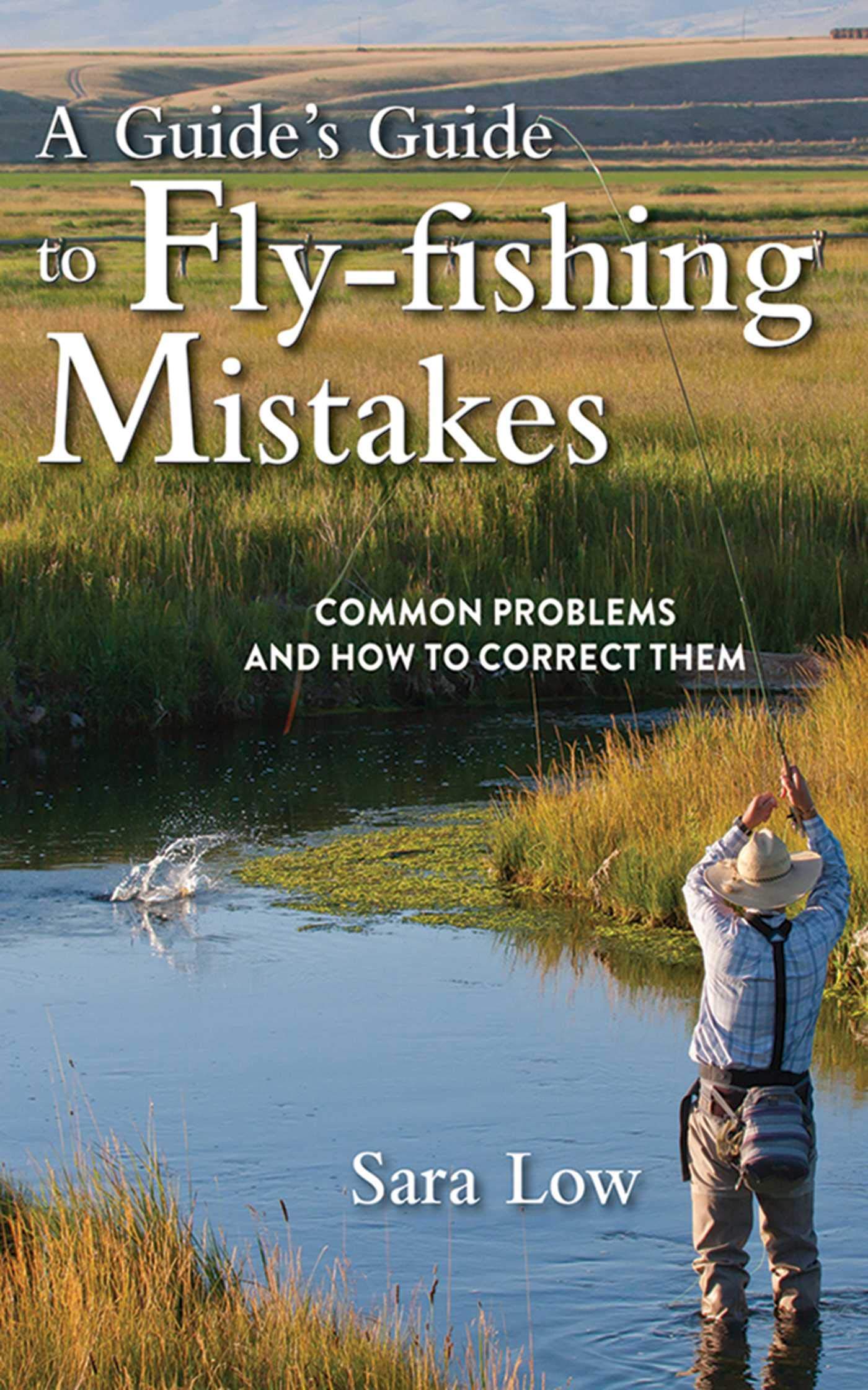A Guide's Guide to Fly-fishing Mistakes: Common Problems and How to Correct Them A Guide's Guide to Fly-fishing Mistakes: Common Problems and How to Correct Them