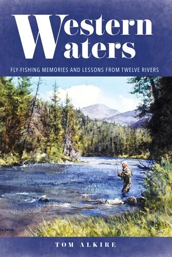 Western Waters: Fly Fishing Memories and Lessons from Twelve Rivers