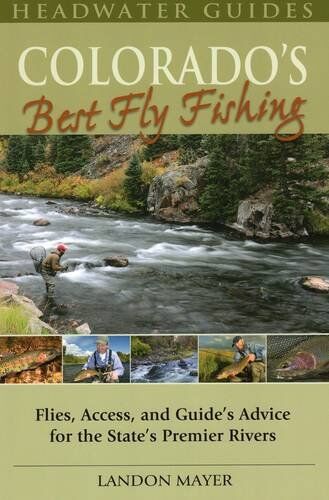 Colorado's Best Fly Fishing: Flies, Access, and Guides' Advice for the State's Premier Rivers