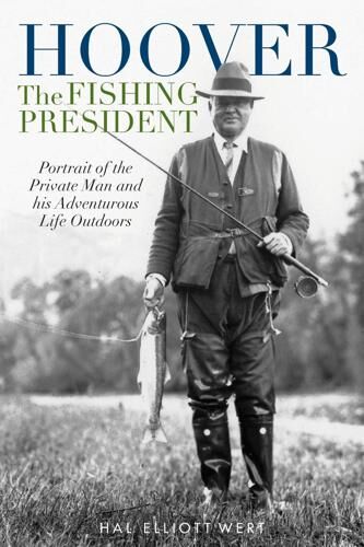 Hoover the Fishing President: Portrait of the Private Man & His Life Outdoors