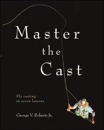 Master the Cast: Fly Casting in Seven Lessons Master the Cast: Fly Casting in Seven Lessons