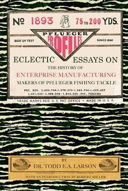 Pflueger Profiles: Eclectic Essays on the History of Enterprising Manufacturing Company, Makers of Pflueger Fishing Tackle Pflueger Profiles: Eclectic Essays on the History of Enterprising Manufacturing Company, Makers of Pflueger Fishing Tackle