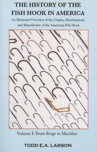 The History of the Fish Hook in America: Volume I: from Forge to Machine The History of the Fish Hook in America: Volume I: from Forge to Machine