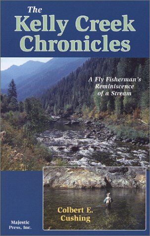 The Kelly Creek Chronicles: a Fly Fisherman's Reminiscence of a Stream The Kelly Creek Chronicles: a Fly Fisherman's Reminiscence of a Stream