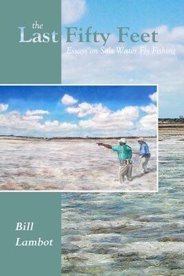 The Last Fifty Feet: Essays on Salt Water Fly Fishing The Last Fifty Feet: Essays on Salt Water Fly Fishing