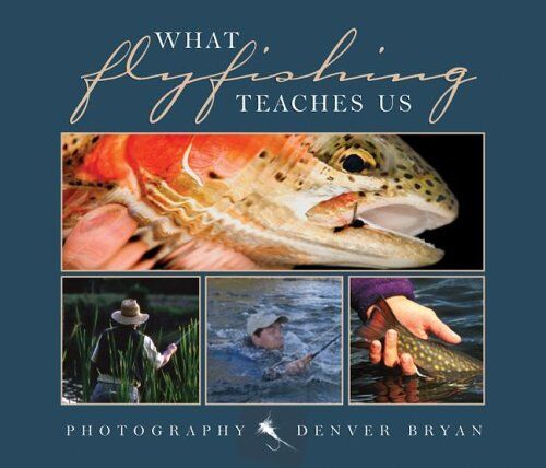What Fly Fishing Teaches Us What Fly Fishing Teaches Us