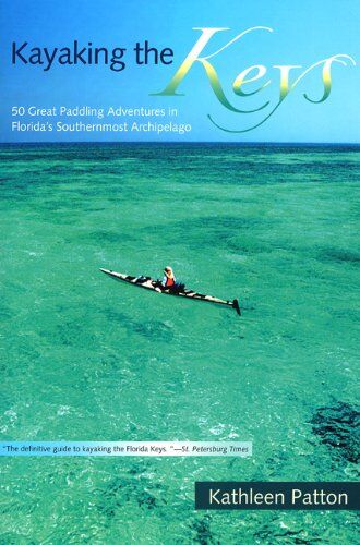 Kayaking the Keys: 50 Great Paddling Adventures in Florida's Southernmost Archipelago Kayaking the Keys: 50 Great Paddling Adventures in Florida's Southernmost Archipelago